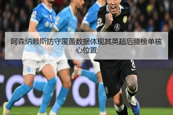 阿森纳赖斯防守覆盖数据体现其英超后腰榜单核心位置