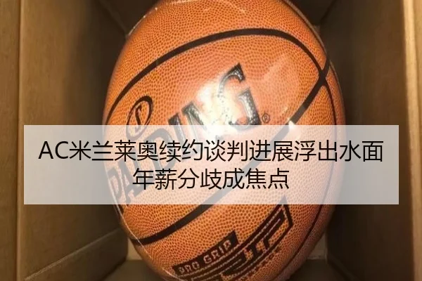 AC米兰莱奥续约谈判进展浮出水面年薪分歧成焦点