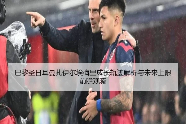 巴黎圣日耳曼扎伊尔埃梅里成长轨迹解析与未来上限前瞻观察