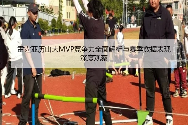 雷霆亚历山大MVP竞争力全面解析与赛季数据表现深度观察