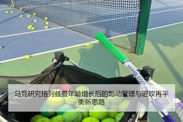 马竞研究格列兹曼年龄增长后的跑动管理与进攻再平衡新思路